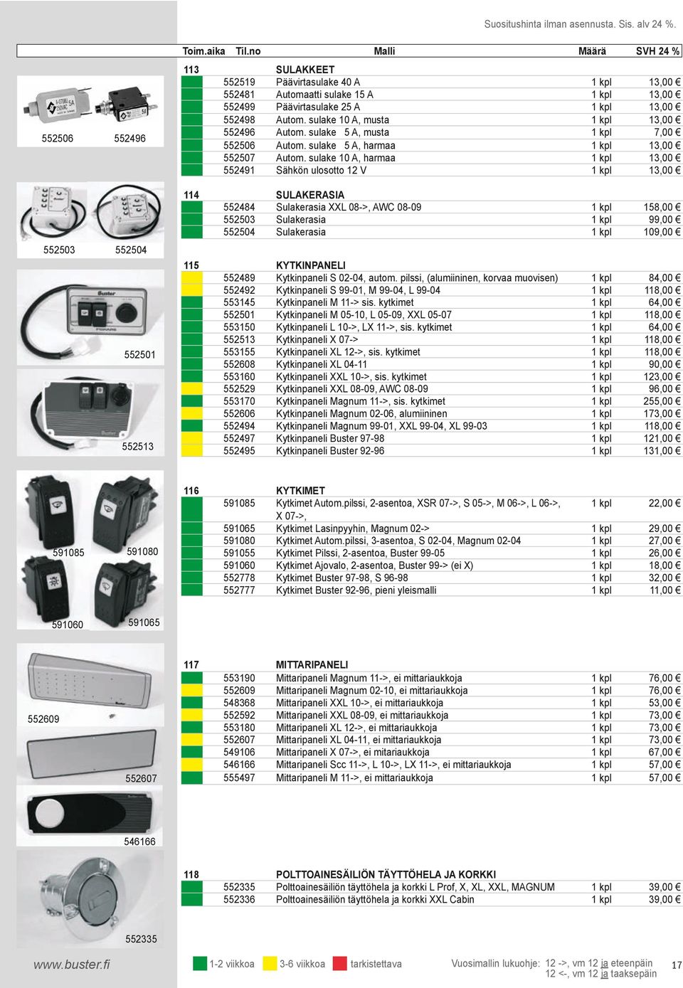 sulake 10 A, harmaa Sähkön ulosotto 12 V 13,00 13,00 13,00 13,00 7,00 13,00 13,00 13,00 552484 552503 552504 SULAKERASIA Sulakerasia XXL 08->, AWC 08-09 Sulakerasia Sulakerasia 158,00 9 10 552489