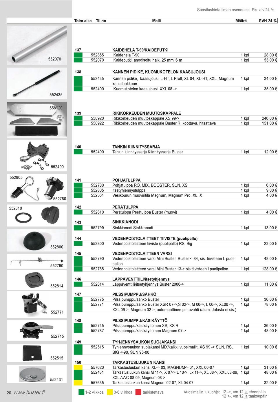 -> 558920 558922 RIKIKORKEUDEN MUUTOSKAPPALE Rikikorkeuden muutoskappale XS 99-> Rikikorkeuden muutoskappale Buster R, koottava, hitsattava 246,00 151,00 552490 TANKIN KIINNITYSSARJA Tankin