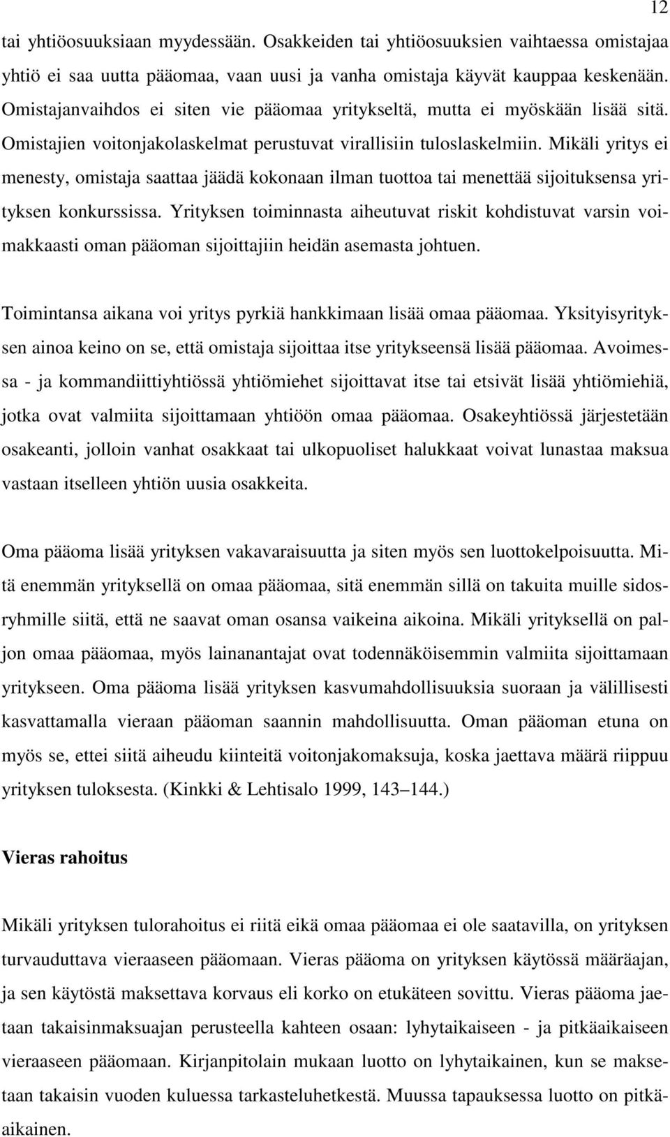 Mikäli yritys ei menesty, omistaja saattaa jäädä kokonaan ilman tuottoa tai menettää sijoituksensa yrityksen konkurssissa.