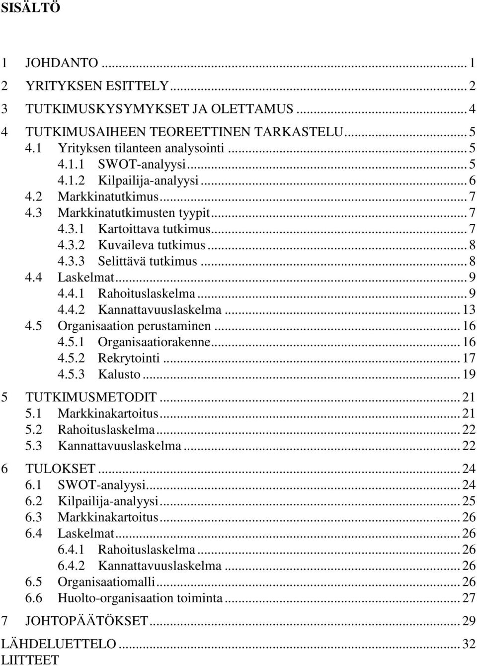 .. 9 4.4.1 Rahoituslaskelma... 9 4.4.2 Kannattavuuslaskelma... 13 4.5 Organisaation perustaminen... 16 4.5.1 Organisaatiorakenne... 16 4.5.2 Rekrytointi... 17 4.5.3 Kalusto... 19 5 TUTKIMUSMETODIT.