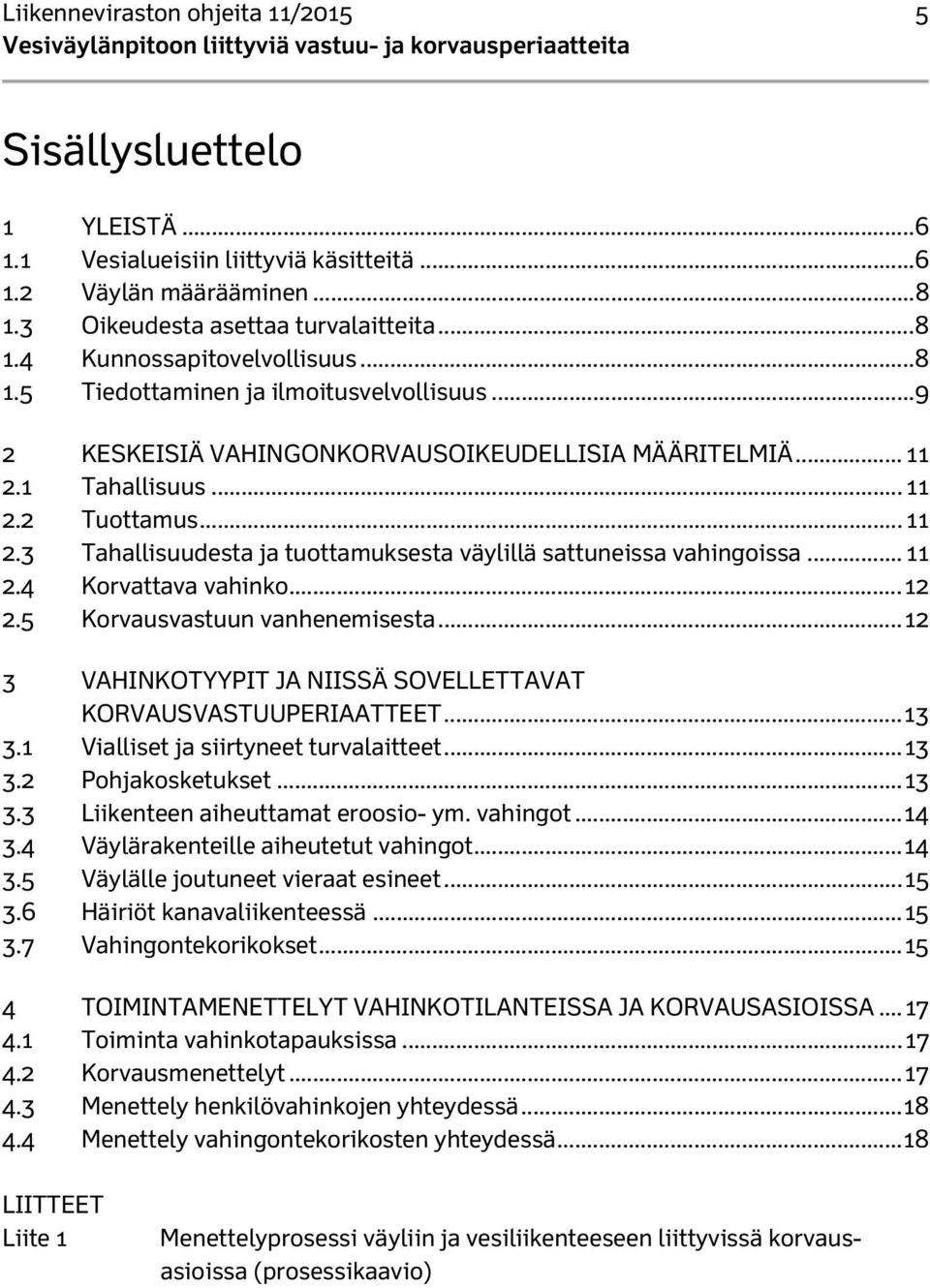 .. 11 2.4 Korvattava vahinko... 12 2.5 Korvausvastuun vanhenemisesta... 12 3 VAHINKOTYYPIT JA NIISSÄ SOVELLETTAVAT KORVAUSVASTUUPERIAATTEET... 13 3.1 Vialliset ja siirtyneet turvalaitteet... 13 3.2 Pohjakosketukset.