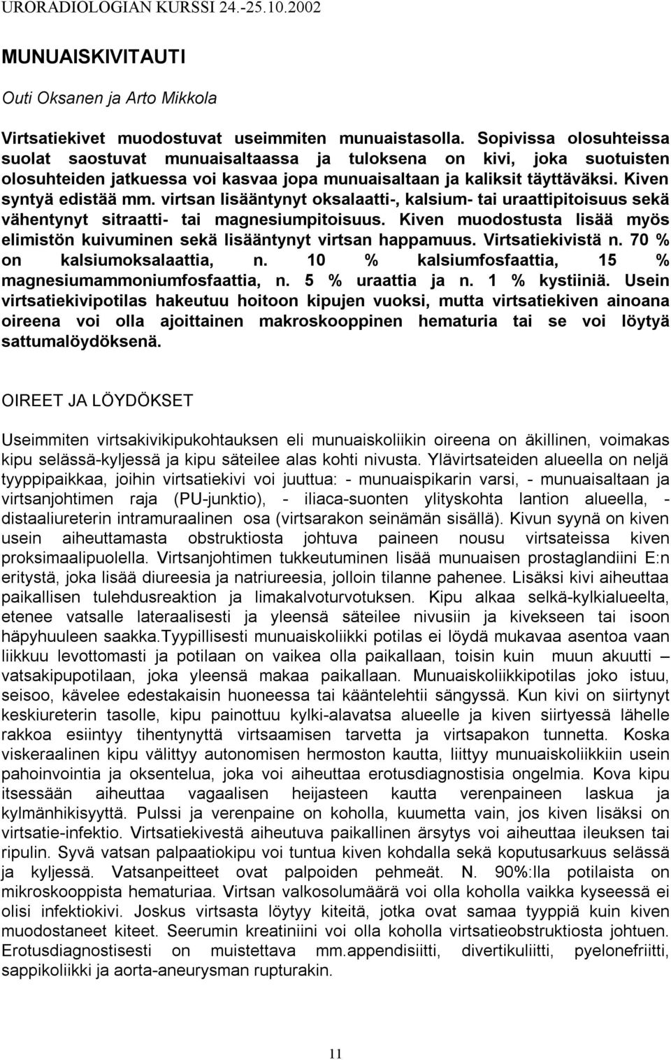 virtsan lisääntynyt oksalaatti-, kalsium- tai uraattipitoisuus sekä vähentynyt sitraatti- tai magnesiumpitoisuus. Kiven muodostusta lisää myös elimistön kuivuminen sekä lisääntynyt virtsan happamuus.