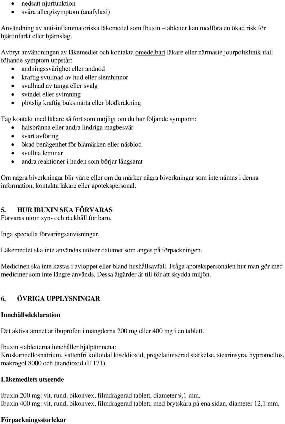 svullnad av tunga eller svalg svindel eller svimning plötslig kraftig buksmärta eller blodkräkning Tag kontakt med läkare så fort som möjligt om du har följande symptom: halsbränna eller andra