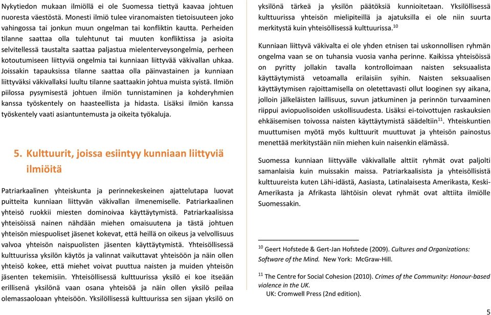 liittyvää väkivallan uhkaa. Joissakin tapauksissa tilanne saattaa olla päinvastainen ja kunniaan liittyväksi väkivallaksi luultu tilanne saattaakin johtua muista syistä.