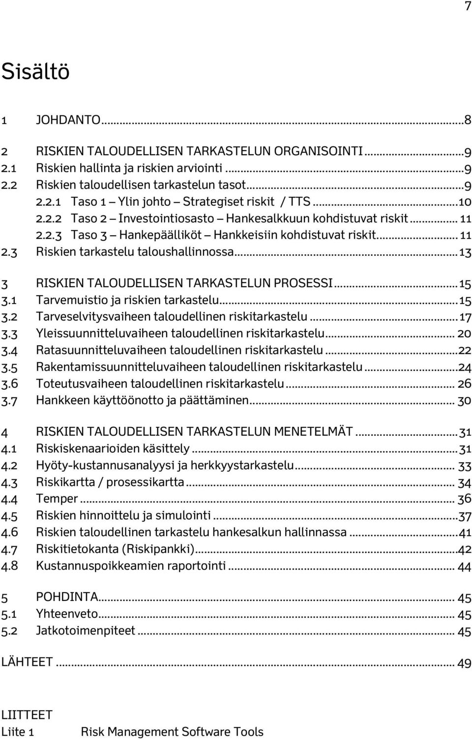 .. 13 3 RISKIEN TALOUDELLISEN TARKASTELUN PROSESSI... 15 3.1 Tarvemuistio ja riskien tarkastelu... 15 3.2 Tarveselvitysvaiheen taloudellinen riskitarkastelu... 17 3.