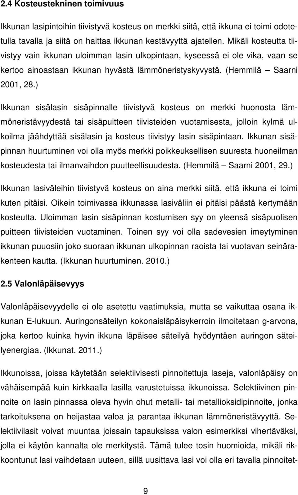 ) Ikkunan sisälasin sisäpinnalle tiivistyvä kosteus on merkki huonosta lämmöneristävyydestä tai sisäpuitteen tiivisteiden vuotamisesta, jolloin kylmä ulkoilma jäähdyttää sisälasin ja kosteus