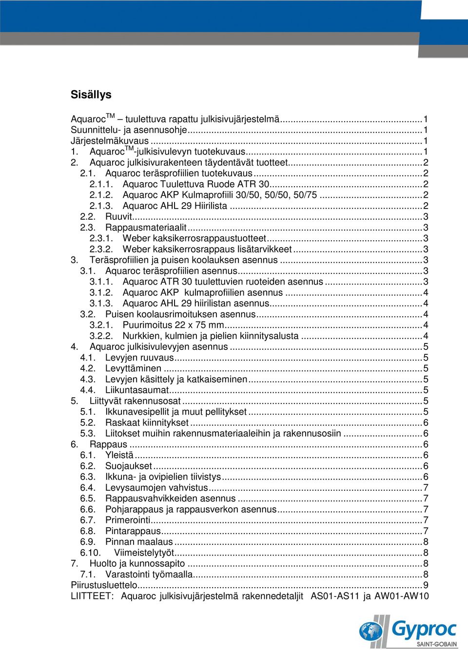 .. 2 2.1.3. Aquaroc AHL 29 Hiirilista... 2 2.2. Ruuvit... 3 2.3. Rappausmateriaalit... 3 2.3.1. Weber kaksikerrosrappaustuotteet... 3 2.3.2. Weber kaksikerrosrappaus lisätarvikkeet... 3 3.