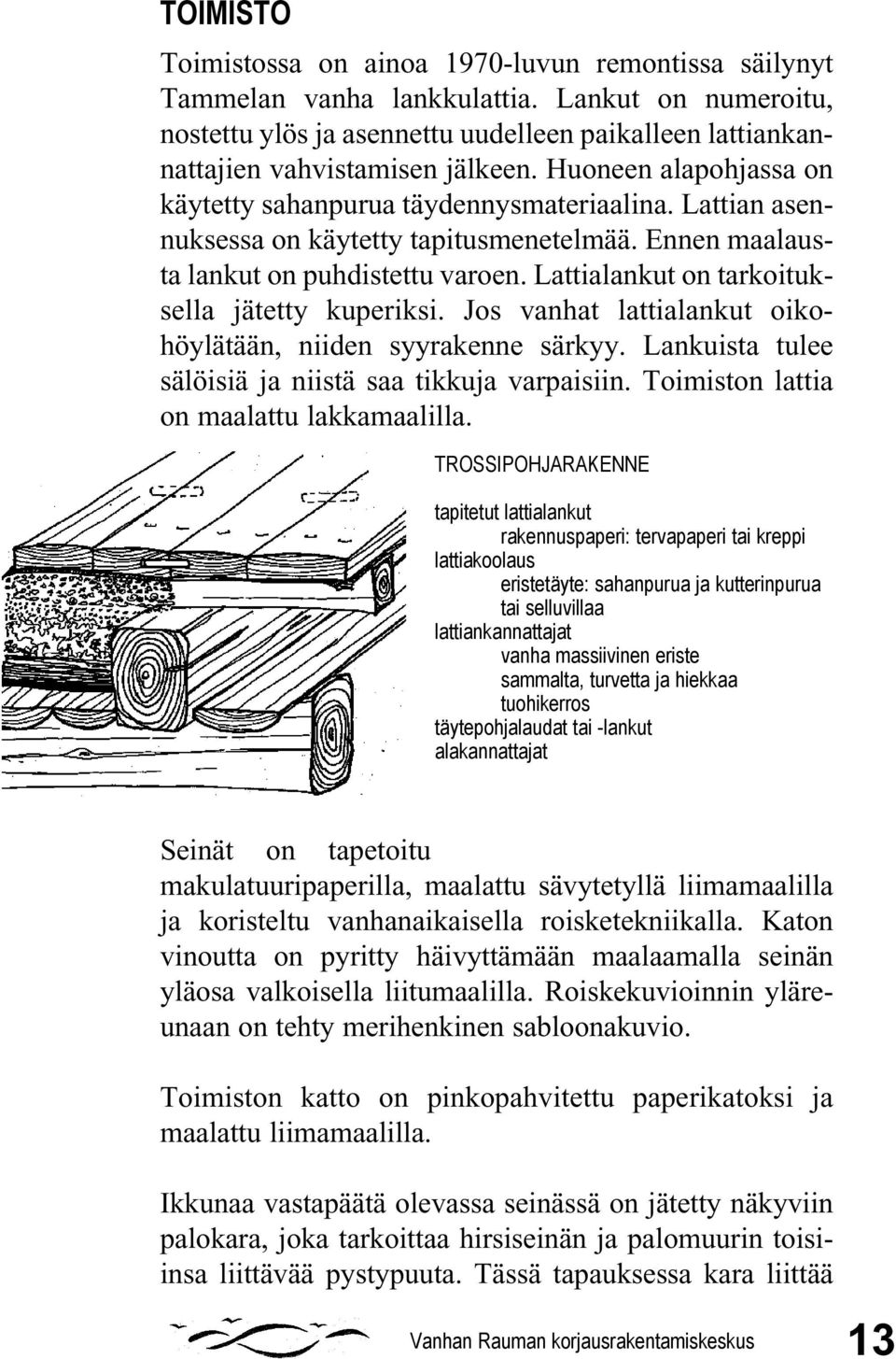 Lattian asennuksessa on käytetty tapitusmenetelmää. Ennen maalausta lankut on puhdistettu varoen. Lattialankut on tarkoituksella jätetty kuperiksi.