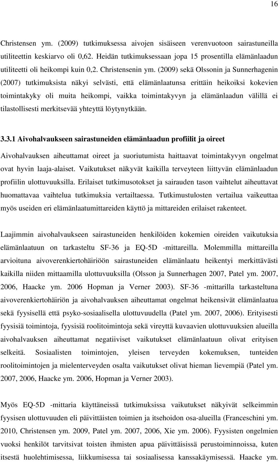 (2009) sekä Olssonin ja Sunnerhagenin (2007) tutkimuksista näkyi selvästi, että elämänlaatunsa erittäin heikoiksi kokevien toimintakyky oli muita heikompi, vaikka toimintakyvyn ja elämänlaadun