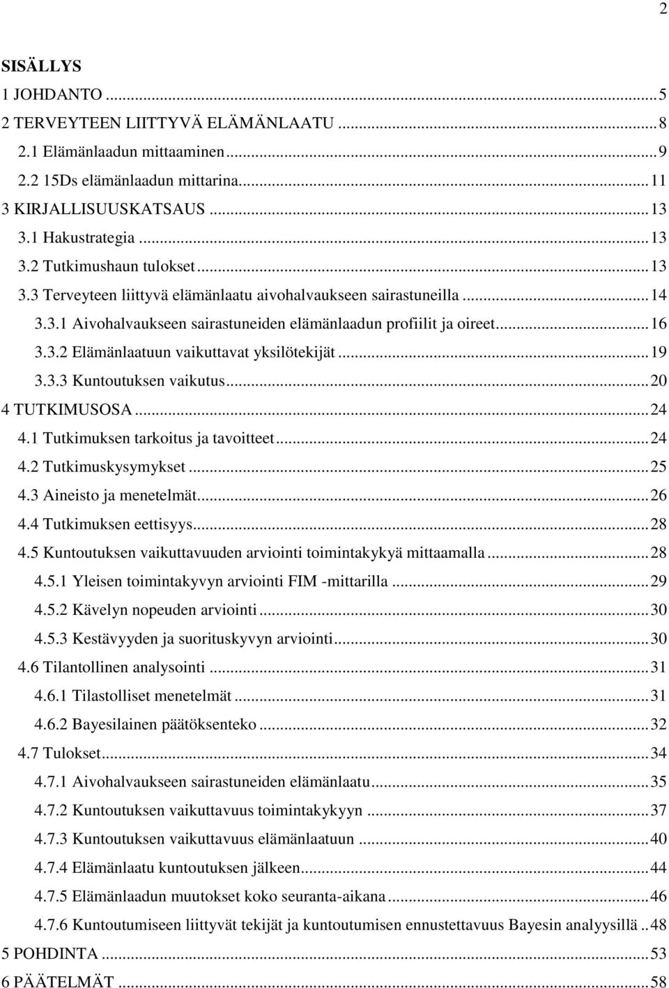 .. 19 3.3.3 Kuntoutuksen vaikutus... 20 4 TUTKIMUSOSA... 24 4.1 Tutkimuksen tarkoitus ja tavoitteet... 24 4.2 Tutkimuskysymykset... 25 4.3 Aineisto ja menetelmät... 26 4.4 Tutkimuksen eettisyys... 28 4.