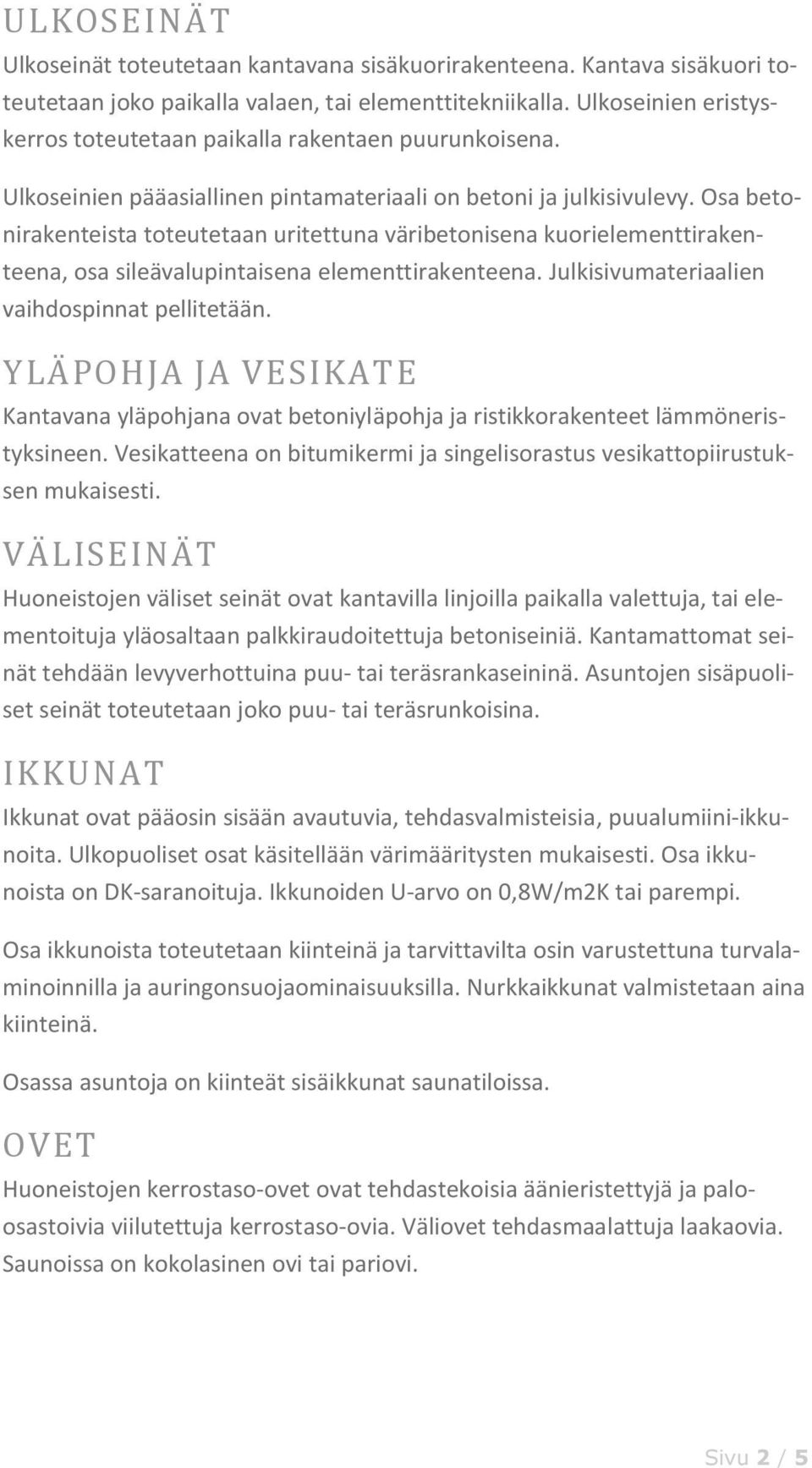 Osa betonirakenteista toteutetaan uritettuna väribetonisena kuorielementtirakenteena, osa sileävalupintaisena elementtirakenteena. Julkisivumateriaalien vaihdospinnat pellitetään.