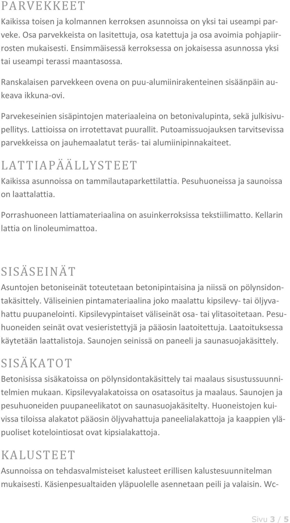 Parvekeseinien sisäpintojen materiaaleina on betonivalupinta, sekä julkisivupellitys. Lattioissa on irrotettavat puurallit.