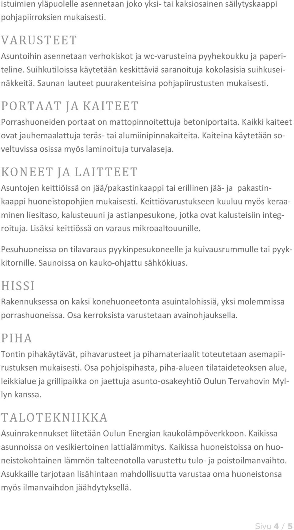 PORTAAT JA KAITEET Porrashuoneiden portaat on mattopinnoitettuja betoniportaita. Kaikki kaiteet ovat jauhemaalattuja teräs- tai alumiinipinnakaiteita.