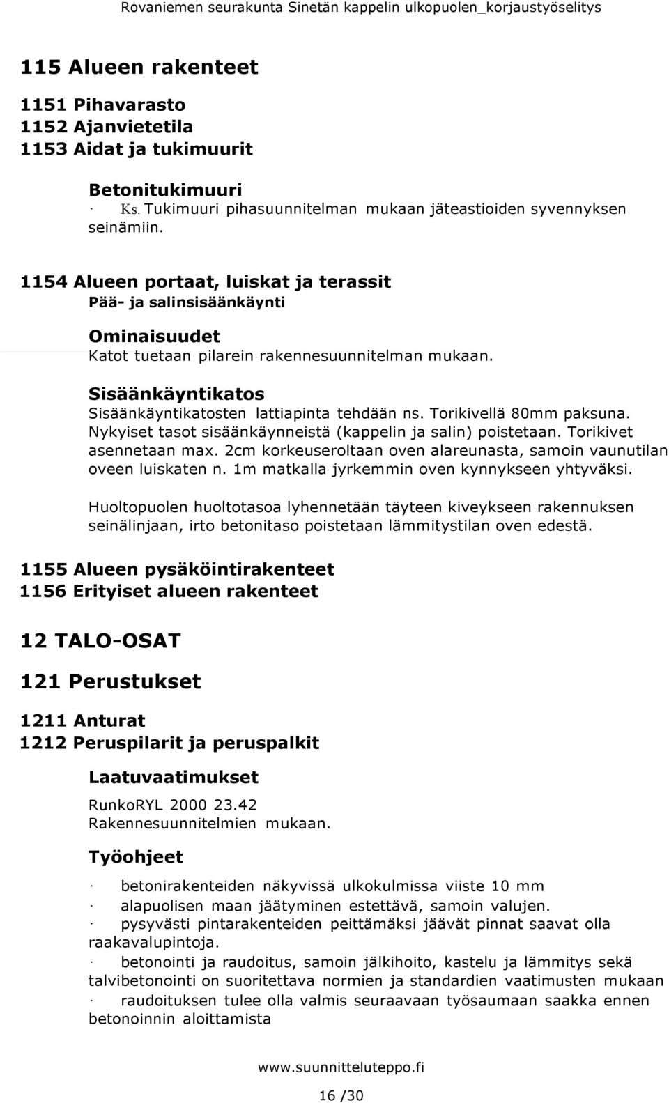 Torikivellä 80mm paksuna. Nykyiset tasot sisäänkäynneistä (kappelin ja salin) poistetaan. Torikivet asennetaan max. 2cm korkeuseroltaan oven alareunasta, samoin vaunutilan oveen luiskaten n.