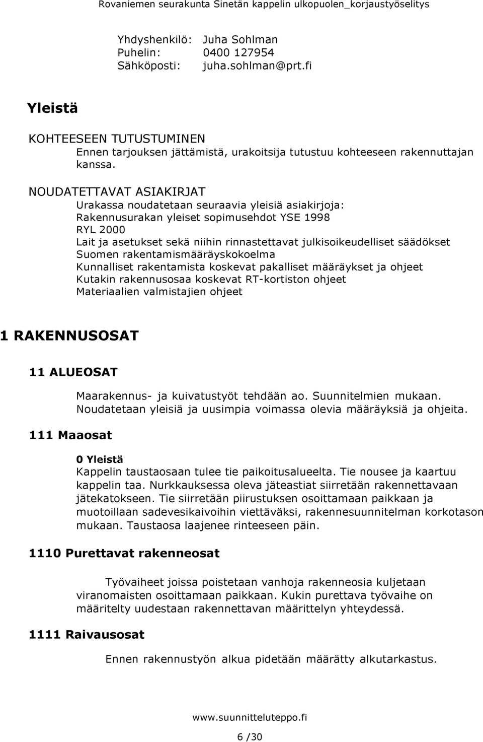 säädökset Suomen rakentamismääräyskokoelma Kunnalliset rakentamista koskevat pakalliset määräykset ja ohjeet Kutakin rakennusosaa koskevat RT-kortiston ohjeet Materiaalien valmistajien ohjeet 1