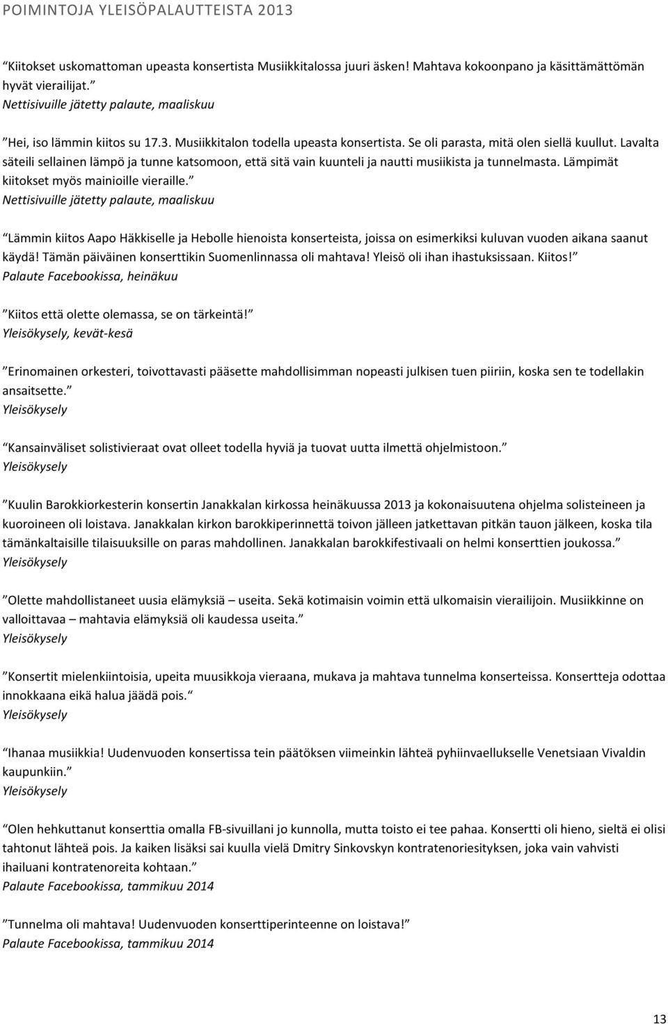 Lavalta säteili sellainen lämpö ja tunne katsomoon, että sitä vain kuunteli ja nautti musiikista ja tunnelmasta. Lämpimät kiitokset myös mainioille vieraille.