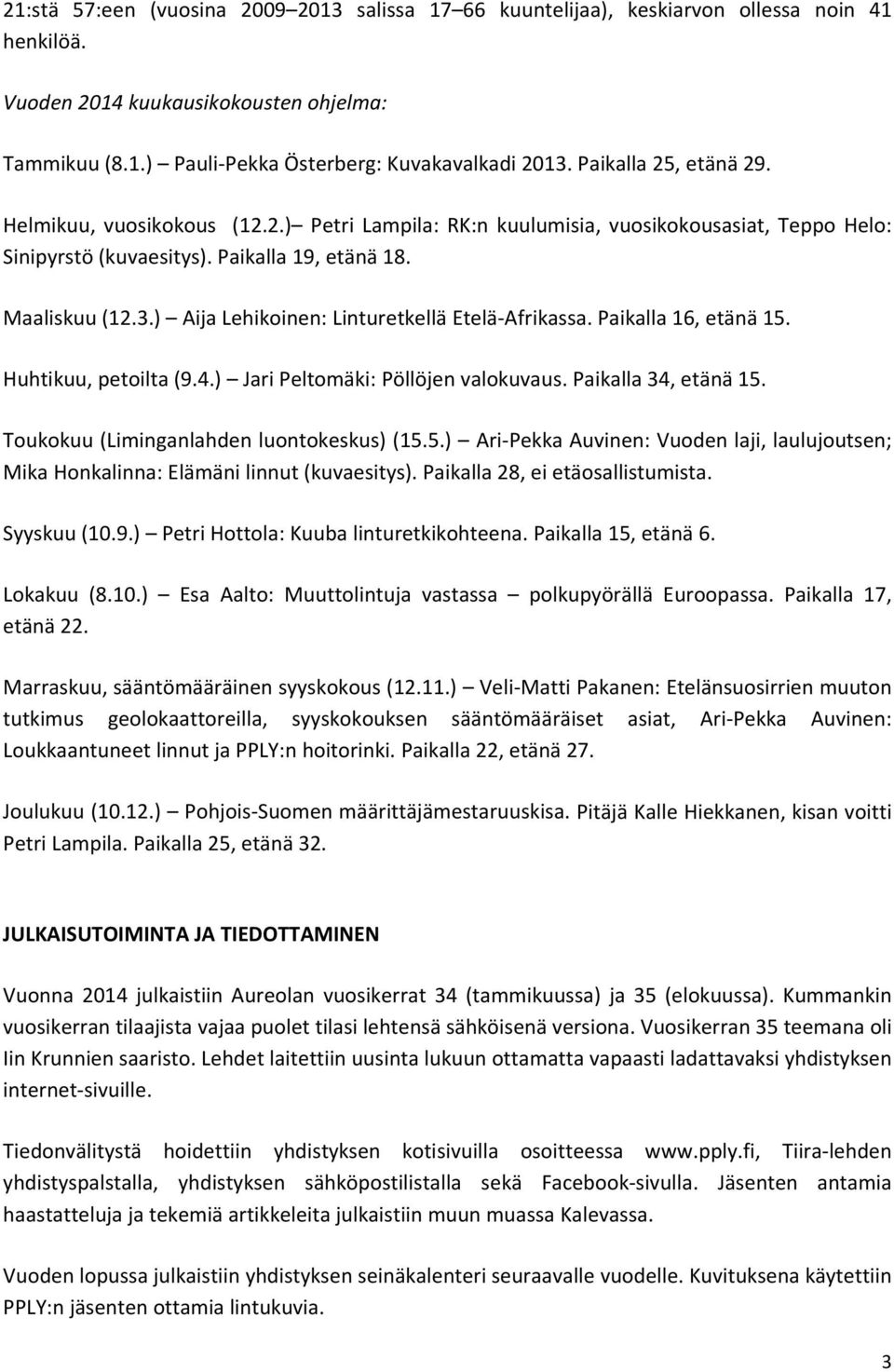 ) Aija Lehikoinen: Linturetkellä Etelä Afrikassa. Paikalla 16, etänä 15. Huhtikuu, petoilta (9.4.) Jari Peltomäki: Pöllöjen valokuvaus. Paikalla 34, etänä 15.