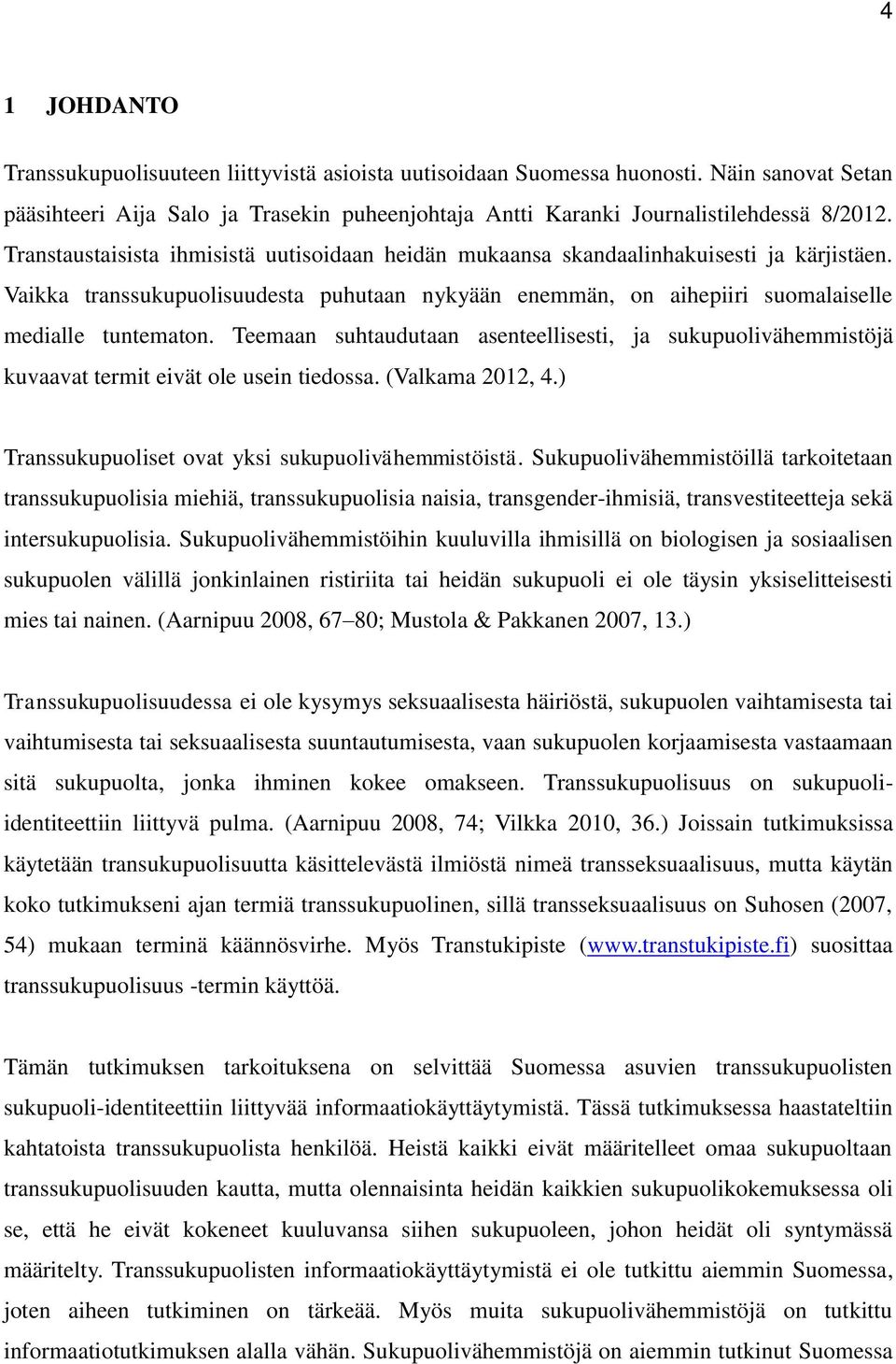 Teemaan suhtaudutaan asenteellisesti, ja sukupuolivähemmistöjä kuvaavat termit eivät ole usein tiedossa. (Valkama 2012, 4.) Transsukupuoliset ovat yksi sukupuolivähemmistöistä.