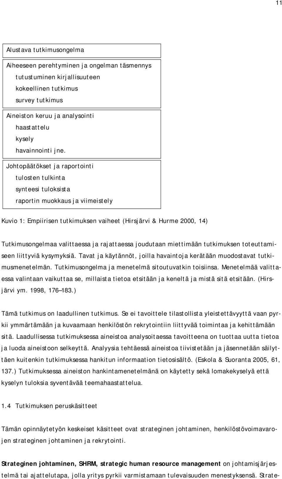 Johtopäätökset ja raportointi tulosten tulkinta synteesi tuloksista raportin muokkaus ja viimeistely Kuvio 1: Empiirisen tutkimuksen vaiheet (Hirsjärvi & Hurme 2000, 14) Tutkimusongelmaa valittaessa