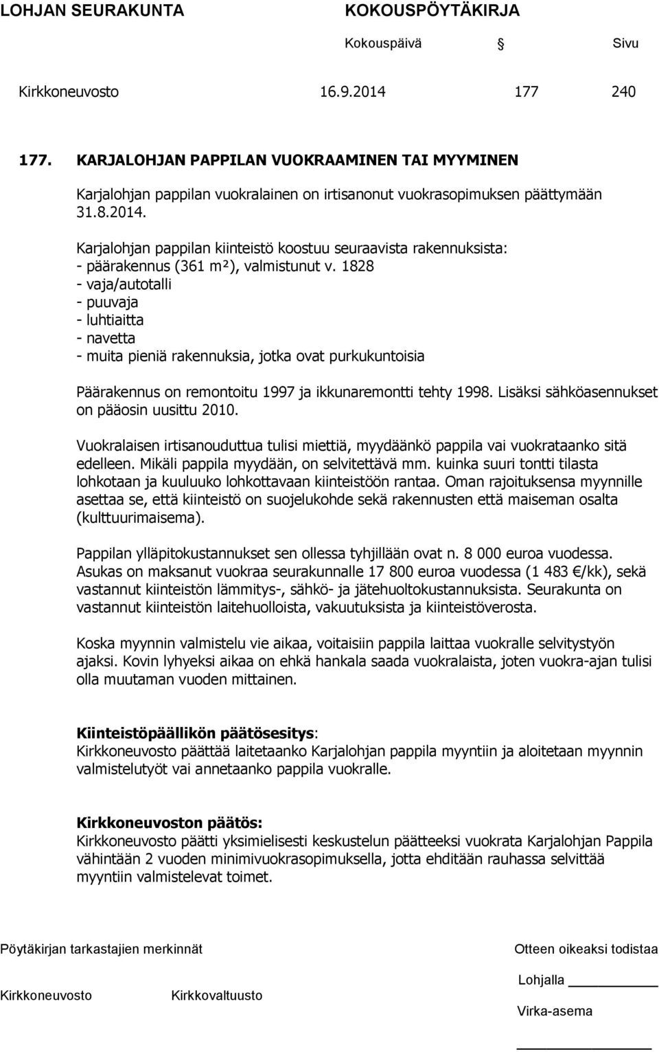 Lisäksi sähköasennukset on pääosin uusittu 2010. Vuokralaisen irtisanouduttua tulisi miettiä, myydäänkö pappila vai vuokrataanko sitä edelleen. Mikäli pappila myydään, on selvitettävä mm.