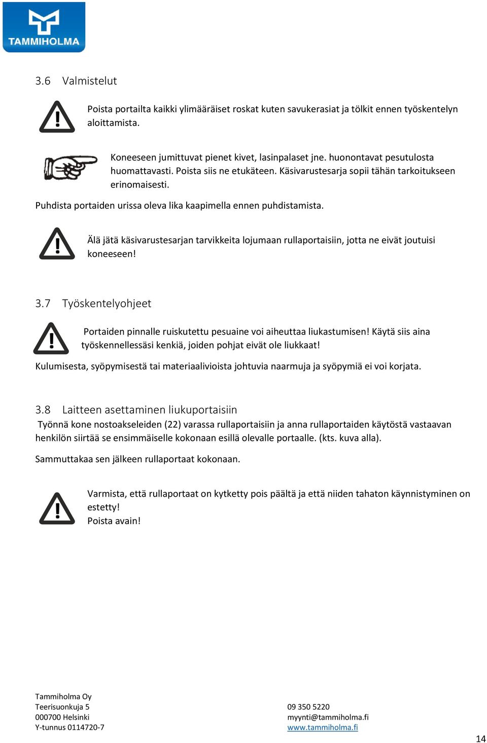 Älä jätä käsivarustesarjan tarvikkeita lojumaan rullaportaisiin, jotta ne eivät joutuisi koneeseen! 3.7 Työskentelyohjeet Portaiden pinnalle ruiskutettu pesuaine voi aiheuttaa liukastumisen!