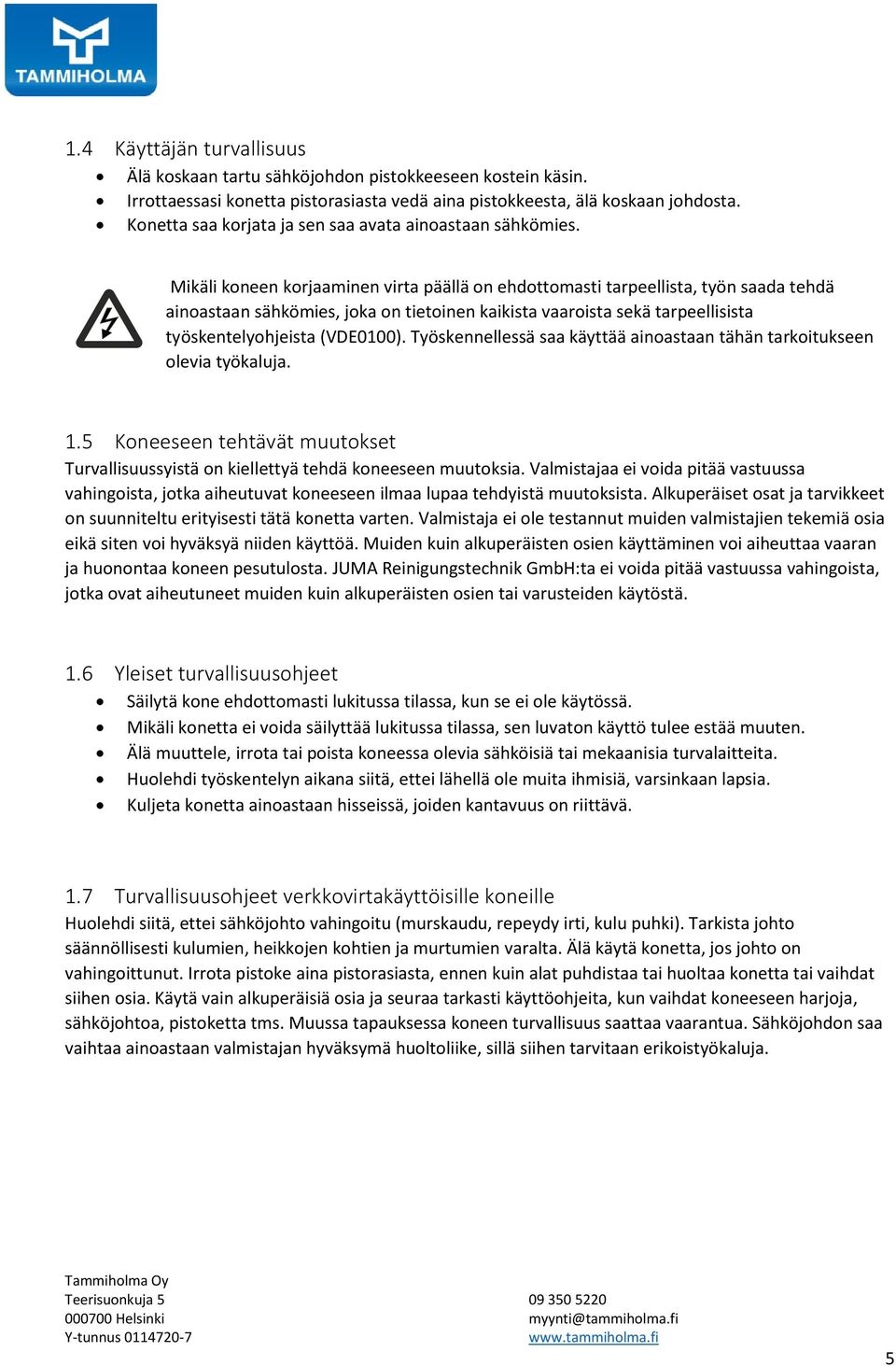 Mikäli koneen korjaaminen virta päällä on ehdottomasti tarpeellista, työn saada tehdä ainoastaan sähkömies, joka on tietoinen kaikista vaaroista sekä tarpeellisista työskentelyohjeista (VDE0100).