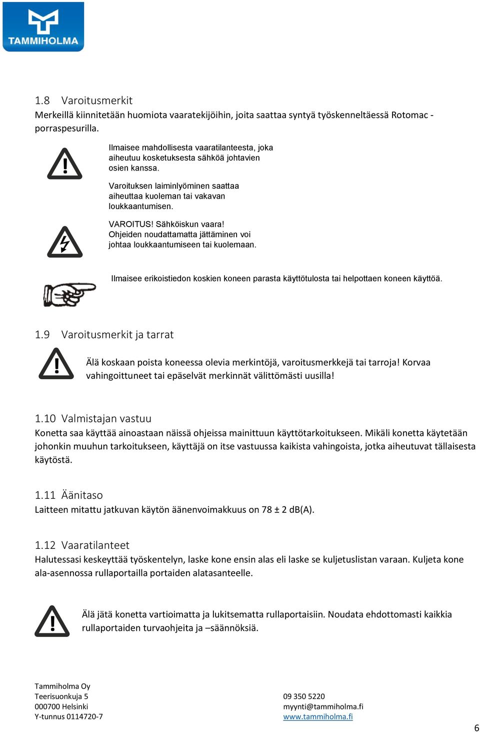 Sähköiskun vaara! Ohjeiden noudattamatta jättäminen voi johtaa loukkaantumiseen tai kuolemaan. Ilmaisee erikoistiedon koskien koneen parasta käyttötulosta tai helpottaen koneen käyttöä. 1.