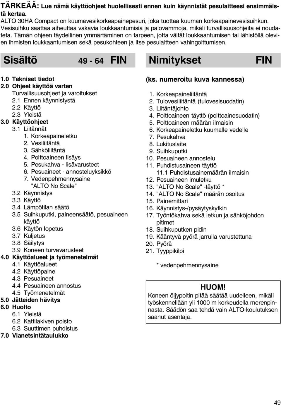 Tämän ohjeen täydellinen ymmärtäminen on tarpeen, jotta vältät loukkaantumisen tai lähistöllä olevien ihmisten loukkaantumisen sekä pesukohteen ja itse pesulaitteen vahingoittumisen.