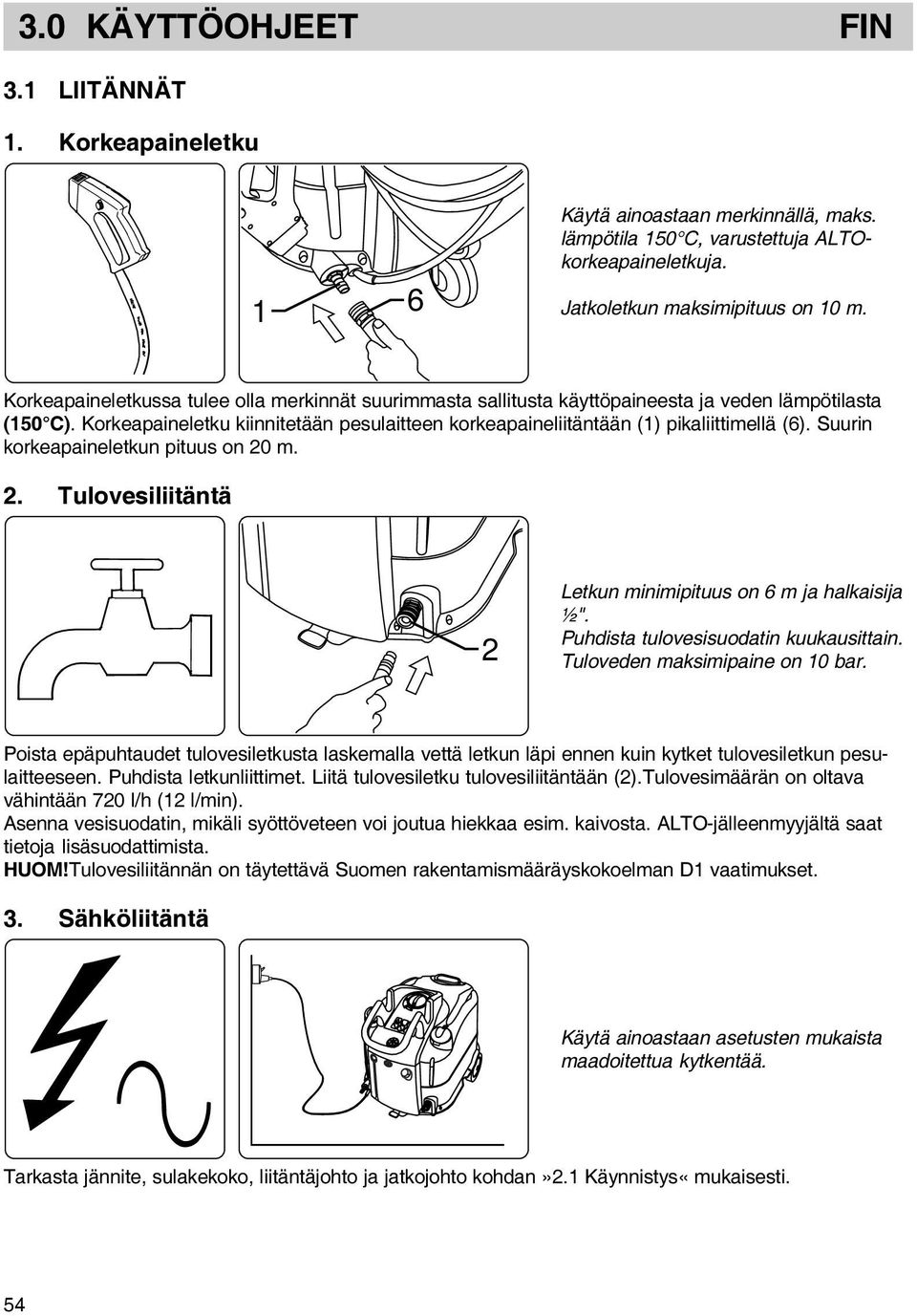 Suurin korkeapaineletkun pituus on 20 m. 2. Tulovesiliitäntä 2 Letkun minimipituus on 6 m ja halkaisija ½". Puhdista tulovesisuodatin kuukausittain. Tuloveden maksimipaine on 10 bar.