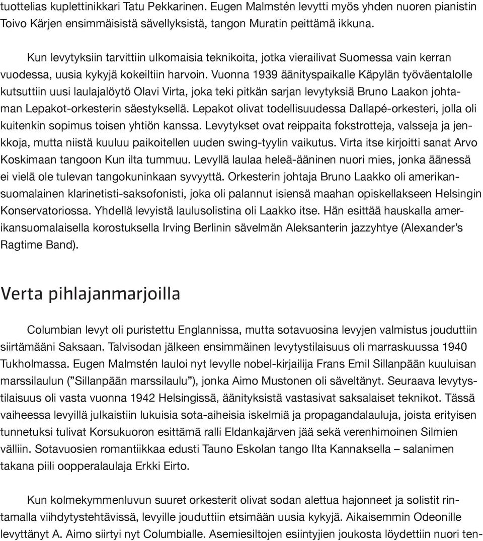 Vuonna 1939 äänityspaikalle Käpylän työväentalolle kutsuttiin uusi laulajalöytö Olavi Virta, joka teki pitkän sarjan levytyksiä Bruno Laakon johtaman Lepakot-orkesterin säestyksellä.