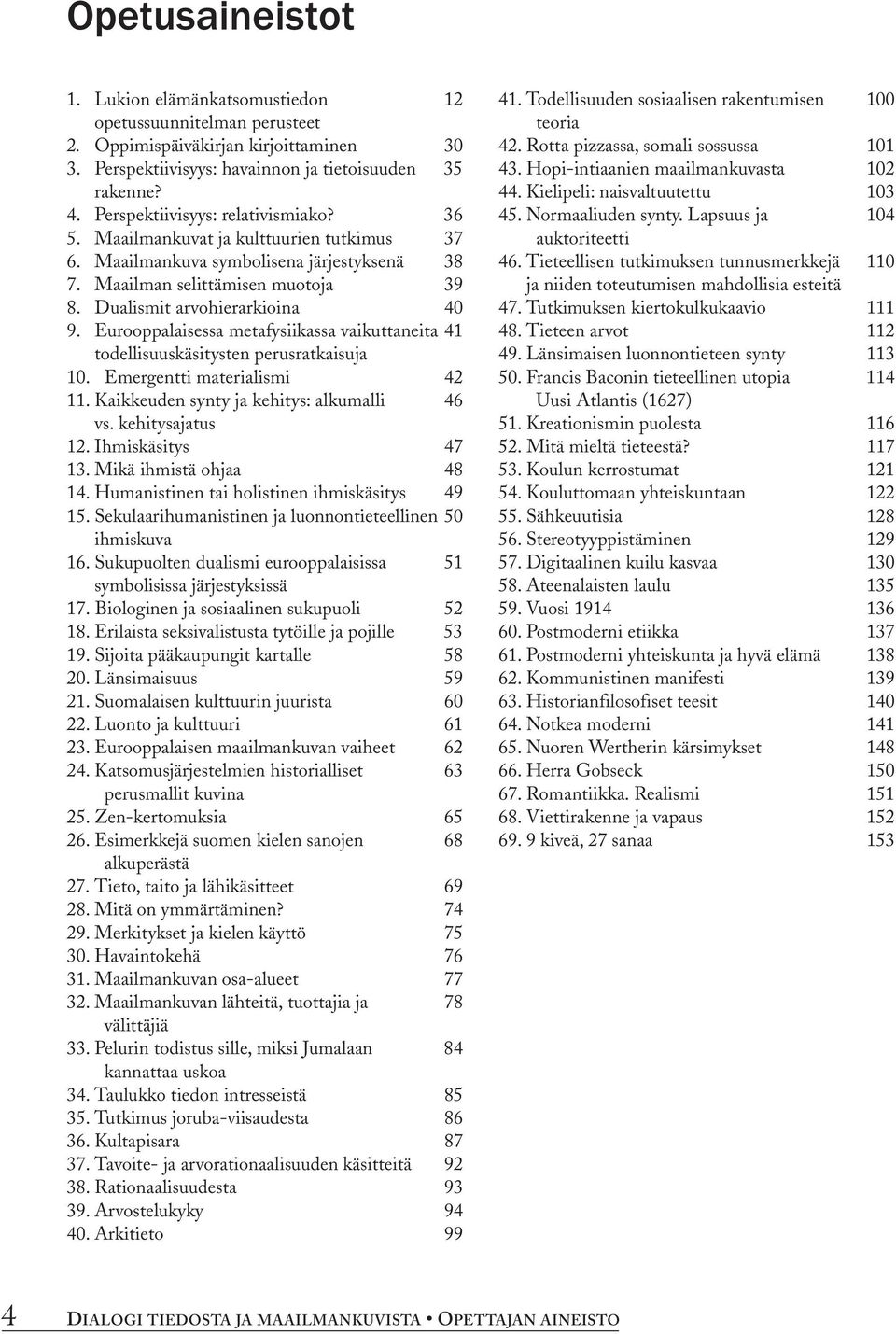 Eurooppalaisessa metafysiikassa vaikuttaneita 41 todellisuuskäsitysten perusratkaisuja 10. Emergentti materialismi 42 11. Kaikkeuden synty ja kehitys: alkumalli 46 vs. kehitysajatus 12.