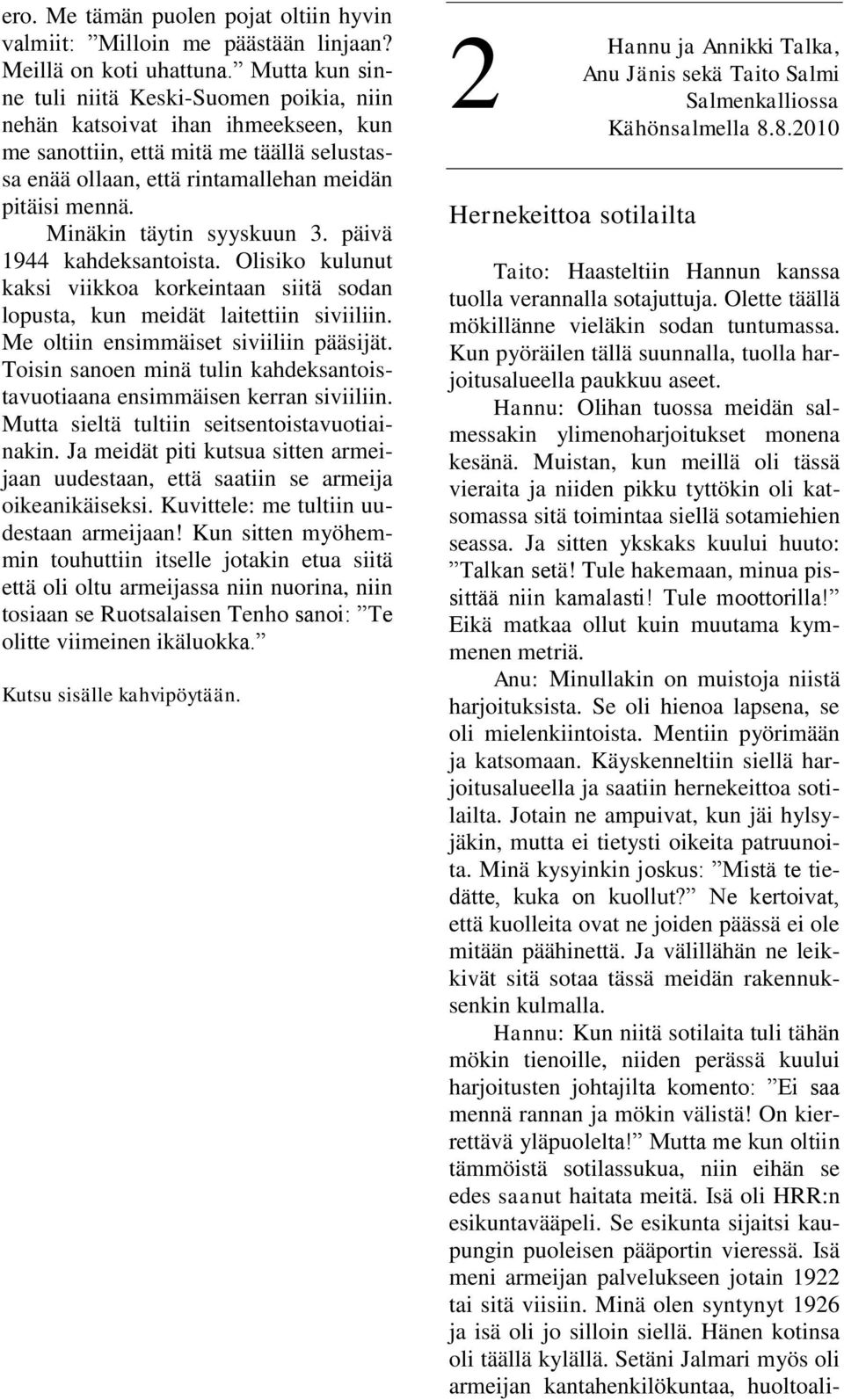 Minäkin täytin syyskuun 3. päivä 1944 kahdeksantoista. Olisiko kulunut kaksi viikkoa korkeintaan siitä sodan lopusta, kun meidät laitettiin siviiliin. Me oltiin ensimmäiset siviiliin pääsijät.