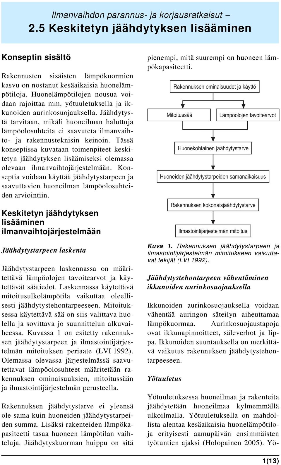 Jäähdytystä tarvitaan, mikäli huoneilman haluttuja lämpöolosuhteita ei saavuteta ilmanvaihto- ja rakennusteknisin keinoin.