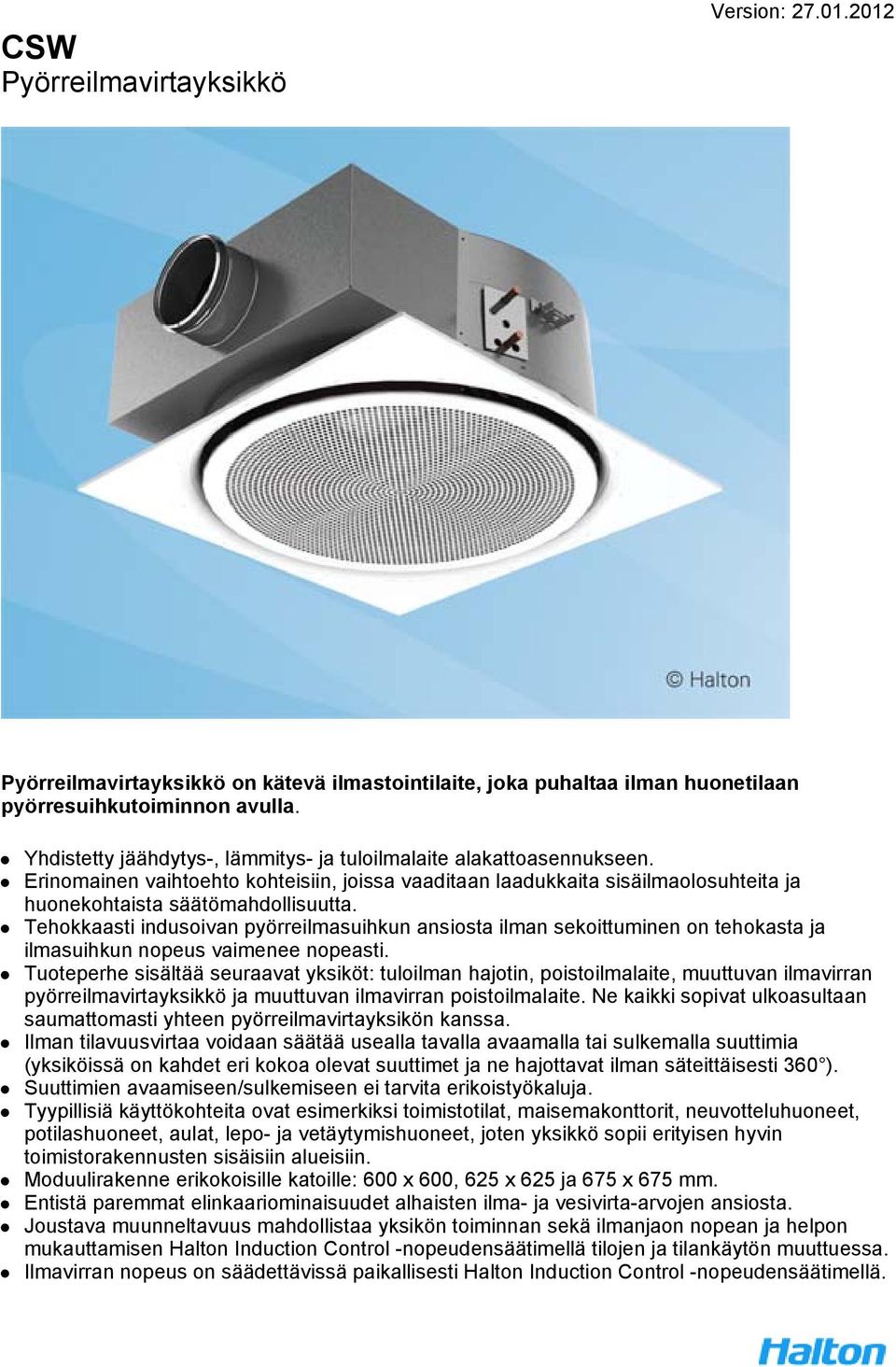 Tehokkaasti indusoivan pyörreilmasuihkun ansiosta ilman sekoittuminen on tehokasta ja ilmasuihkun nopeus vaimenee nopeasti.