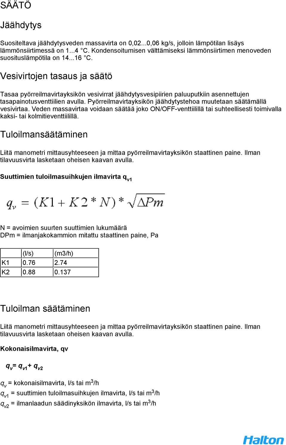 Vesivirtojen tasaus ja säätö Tasaa pyörreilmavirtayksikön vesivirrat jäähdytysvesipiirien paluuputkiin asennettujen tasapainotusventtiilien avulla.
