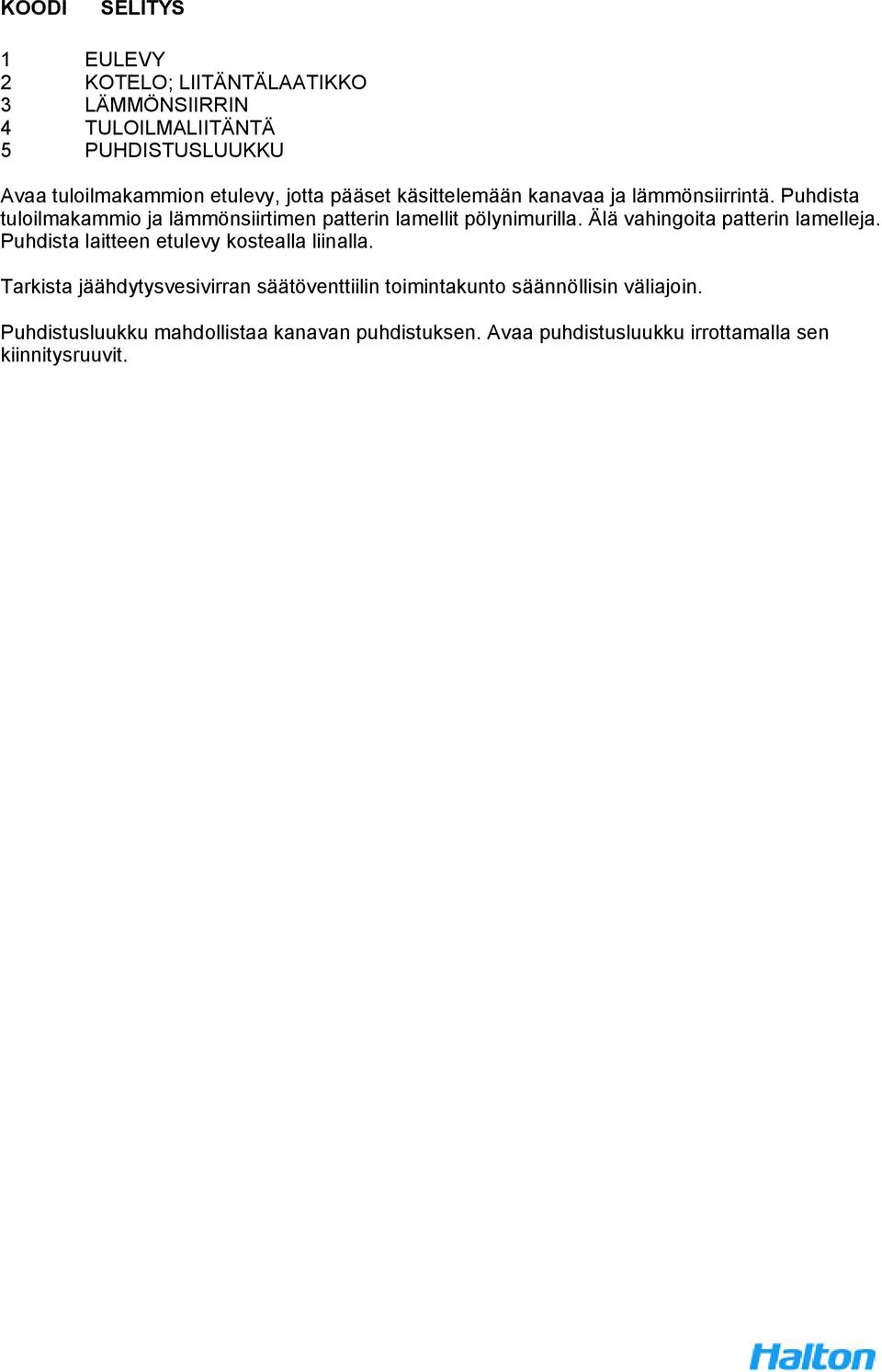 Älä vahingoita patterin lamelleja. Puhdista laitteen etulevy kostealla liinalla.