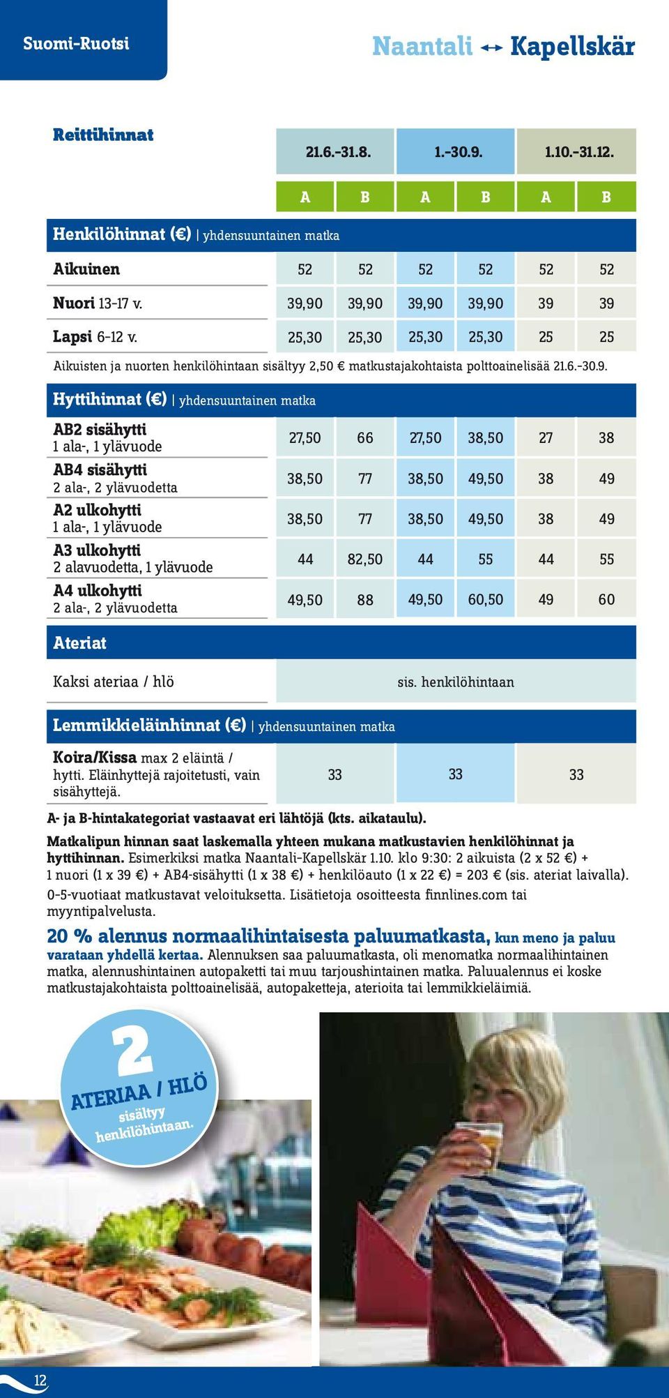 yhdensuuntainen matka AB2 sisähytti 1 ala-, 1 ylävuode 27,50 66 27,50 38,50 27 38 AB4 sisähytti 2 ala-, 2 ylävuodetta 38,50 77 38,50 49,50 38 49 A2 ulkohytti 1 ala-, 1 ylävuode 38,50 77 38,50 49,50