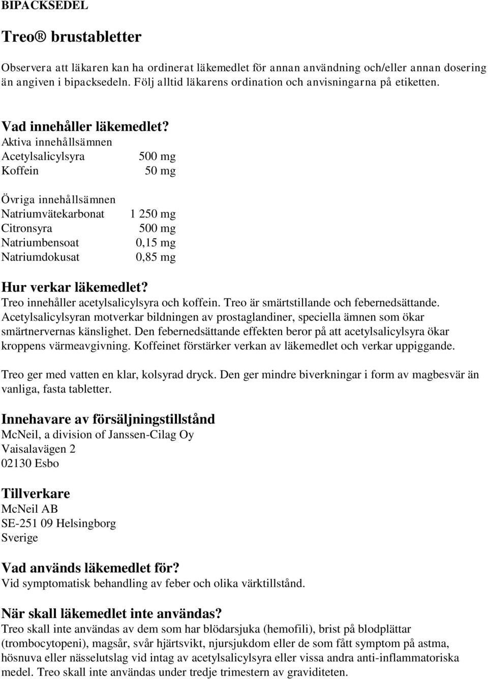 Aktiva innehållsämnen Acetylsalicylsyra Koffein 50 mg Övriga innehållsämnen Natriumvätekarbonat Citronsyra Natriumbensoat Natriumdokusat 1 250 mg 0,15 mg 0,85 mg Hur verkar läkemedlet?