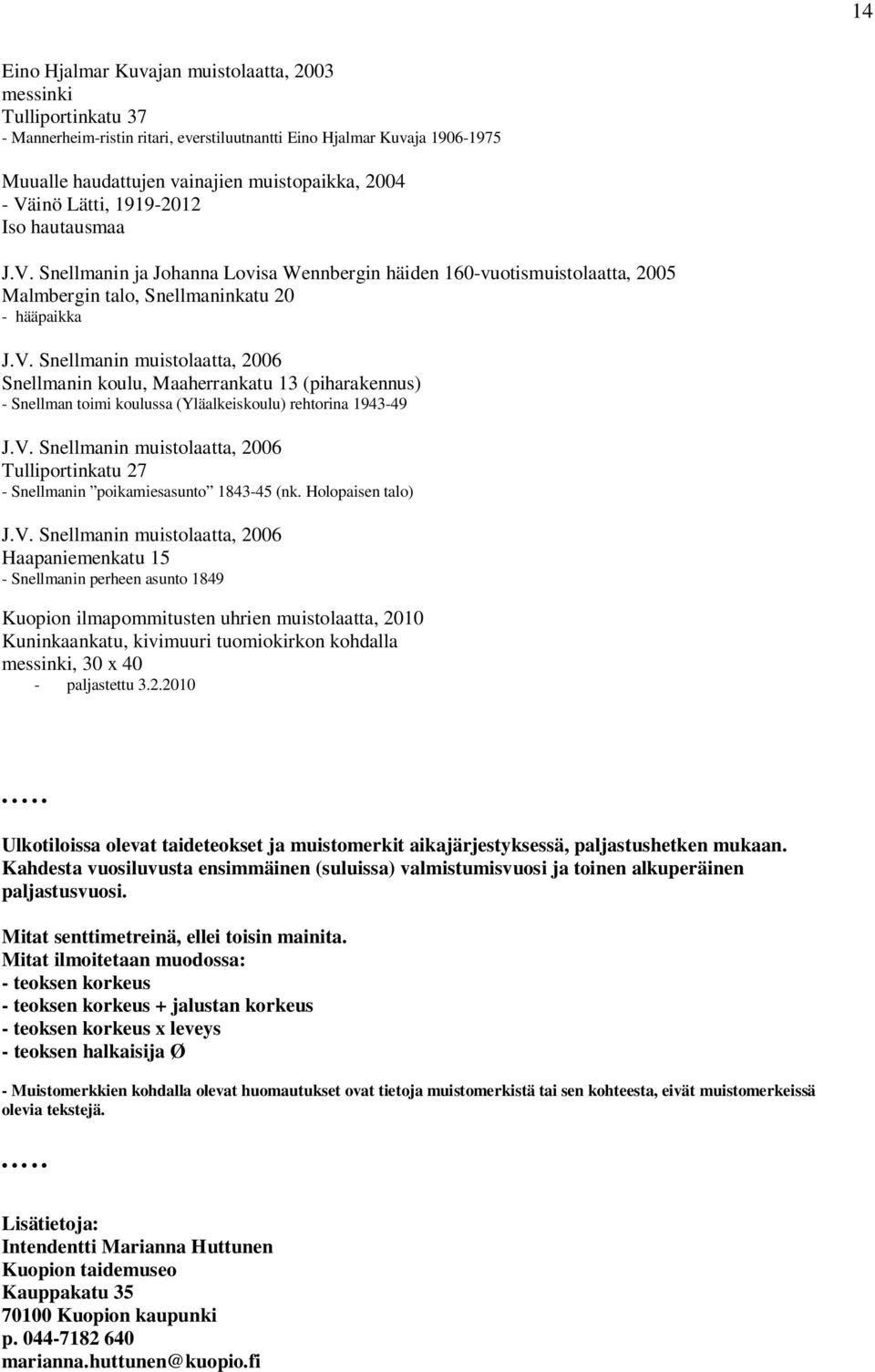 V. Snellmanin muistolaatta, 2006 Tulliportinkatu 27 - Snellmanin poikamiesasunto 1843-45 (nk. Holopaisen talo) J.V. Snellmanin muistolaatta, 2006 Haapaniemenkatu 15 - Snellmanin perheen asunto 1849