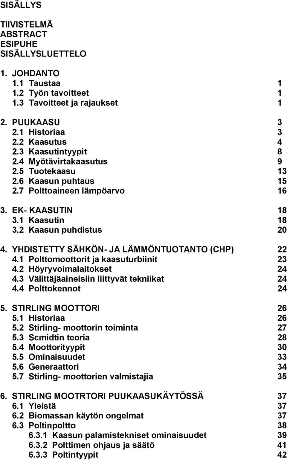 YHDISTETTY SÄHKÖN- JA LÄMMÖNTUOTANTO (CHP) 22 4.1 Polttomoottorit ja kaasuturbiinit 23 4.2 Höyryvoimalaitokset 24 4.3 Välittäjäaineisiin liittyvät tekniikat 24 4.4 Polttokennot 24 5.