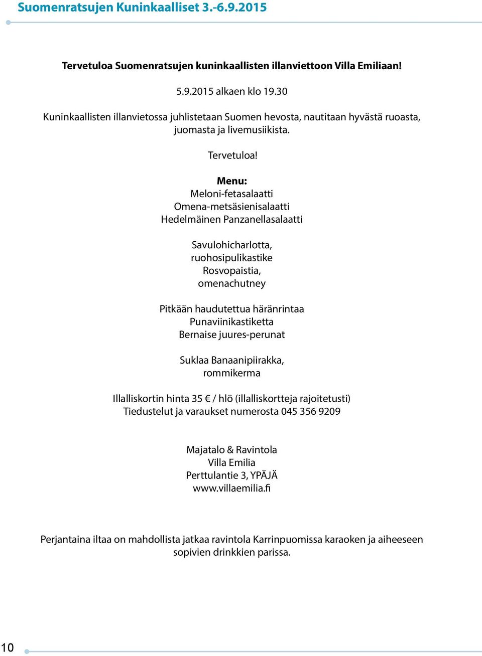 Menu: Meloni-fetasalaatti Omena-metsäsienisalaatti Hedelmäinen Panzanellasalaatti Savulohicharlotta, ruohosipulikastike Rosvopaistia, omenachutney Pitkään haudutettua häränrintaa Punaviinikastiketta