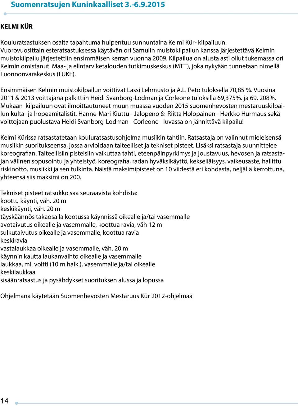 Kilpailua on alusta asti ollut tukemassa ori Kelmin omistanut Maa- ja elintarviketalouden tutkimuskeskus (MTT), joka nykyään tunnetaan nimellä Luonnonvarakeskus (LUKE).