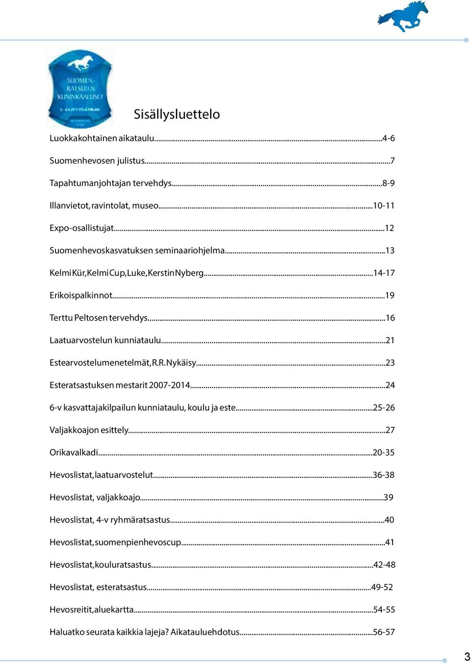 ..21 Estearvostelumenetelmät, R.R. Nykäisy...23 Esteratsastuksen mestarit 2007-2014...24 6-v kasvattajakilpailun kunniataulu, koulu ja este...25-26 Valjakkoajon esittely...27 Orikavalkadi.