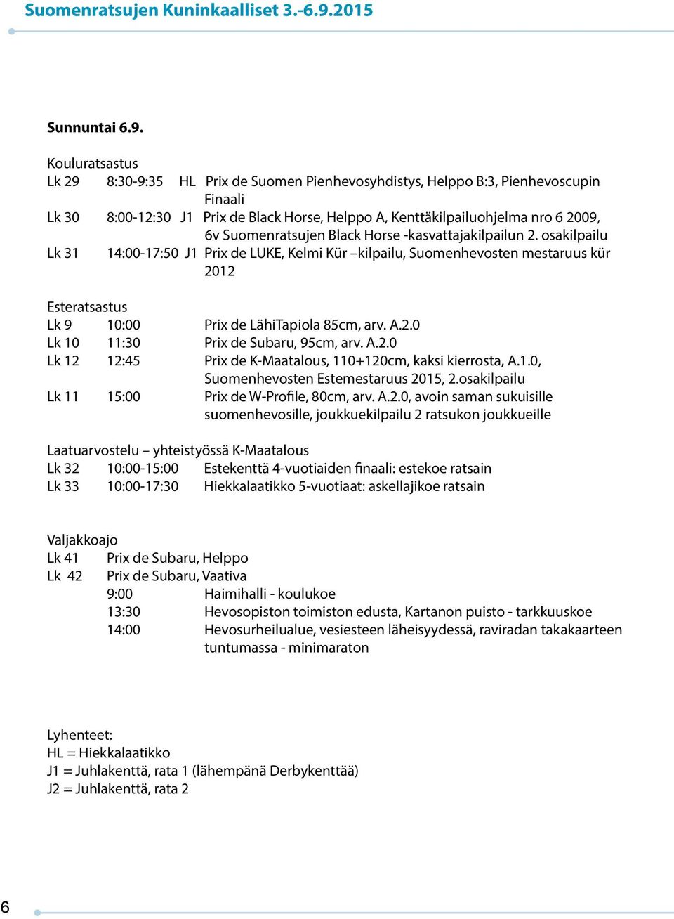 Kouluratsastus Lk 29 8:30-9:35 HL Prix de Suomen Pienhevosyhdistys, Helppo B:3, Pienhevoscupin Finaali Lk 30 8:00-12:30 J1 Prix de Black Horse, Helppo A, Kenttäkilpailuohjelma nro 6 2009, 6v