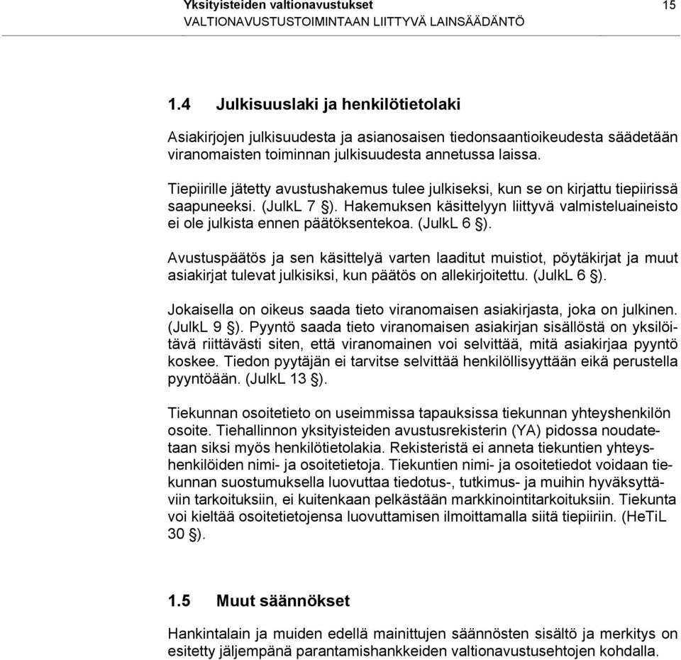 Tiepiirille jätetty avustushakemus tulee julkiseksi, kun se on kirjattu tiepiirissä saapuneeksi. (JulkL 7 ). Hakemuksen käsittelyyn liittyvä valmisteluaineisto ei ole julkista ennen päätöksentekoa.