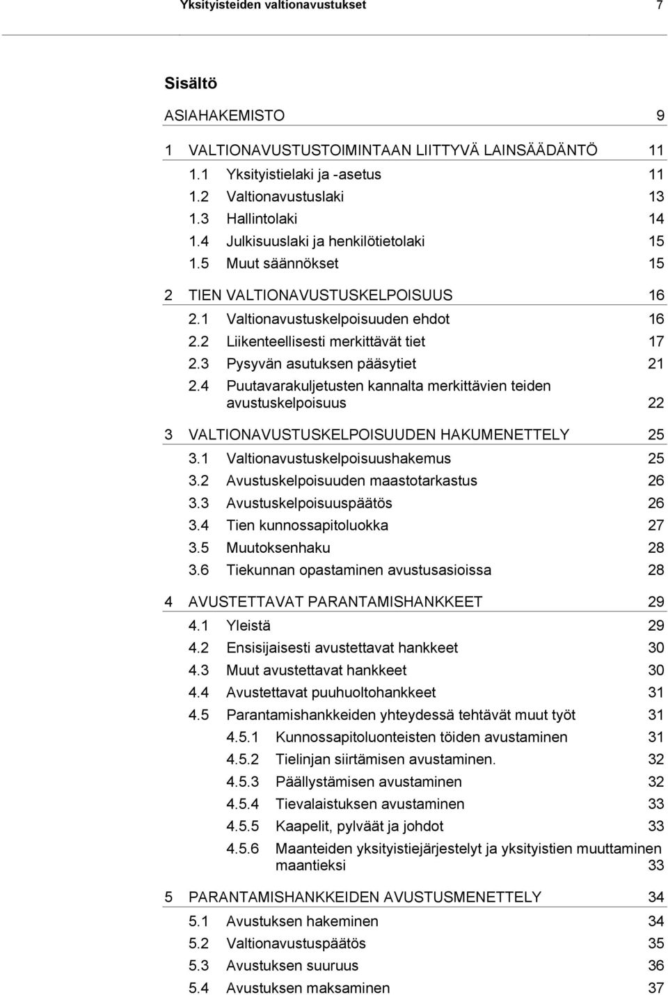 3 Pysyvän asutuksen pääsytiet 21 2.4 Puutavarakuljetusten kannalta merkittävien teiden avustuskelpoisuus 22 3 VALTIONAVUSTUSKELPOISUUDEN HAKUMENETTELY 25 3.1 Valtionavustuskelpoisuushakemus 25 3.