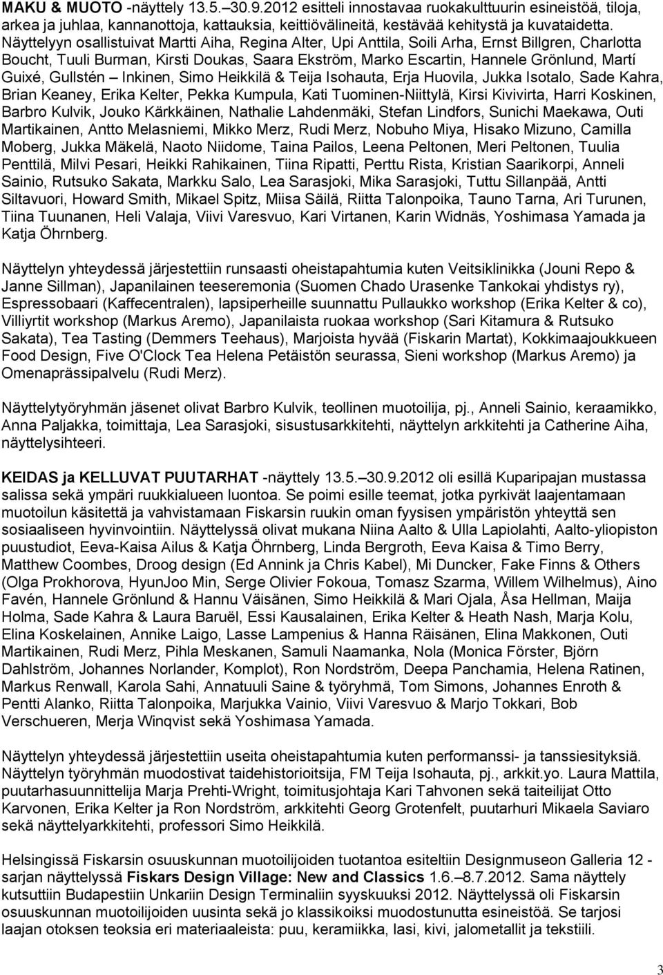 Guixé, Gullstén Inkinen, Simo Heikkilä & Teija Isohauta, Erja Huovila, Jukka Isotalo, Sade Kahra, Brian Keaney, Erika Kelter, Pekka Kumpula, Kati Tuominen-Niittylä, Kirsi Kivivirta, Harri Koskinen,