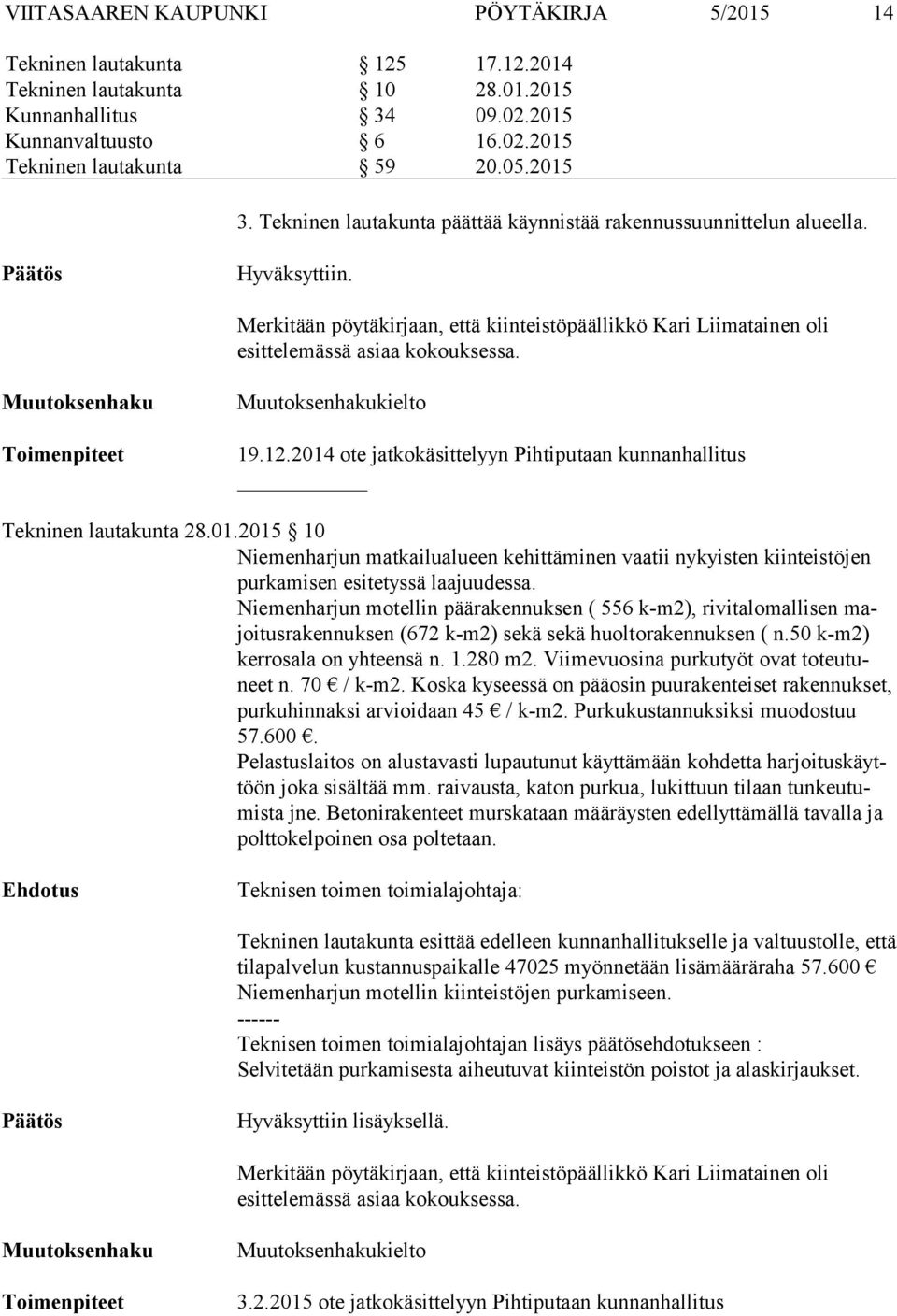 kielto 19.12.2014 ote jatkokäsittelyyn Pihtiputaan kunnanhallitus Tekninen lautakunta 28.01.2015 10 Niemenharjun matkailualueen kehittäminen vaatii nykyisten kiinteistöjen pur ka mi sen esitetyssä laajuudessa.