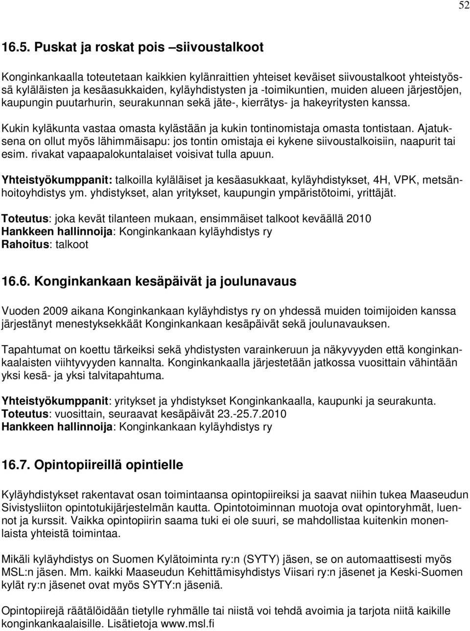 Kukin kyläkunta vastaa omasta kylästään ja kukin tontinomistaja omasta tontistaan. Ajatuksena on ollut myös lähimmäisapu: jos tontin omistaja ei kykene siivoustalkoisiin, naapurit tai esim.