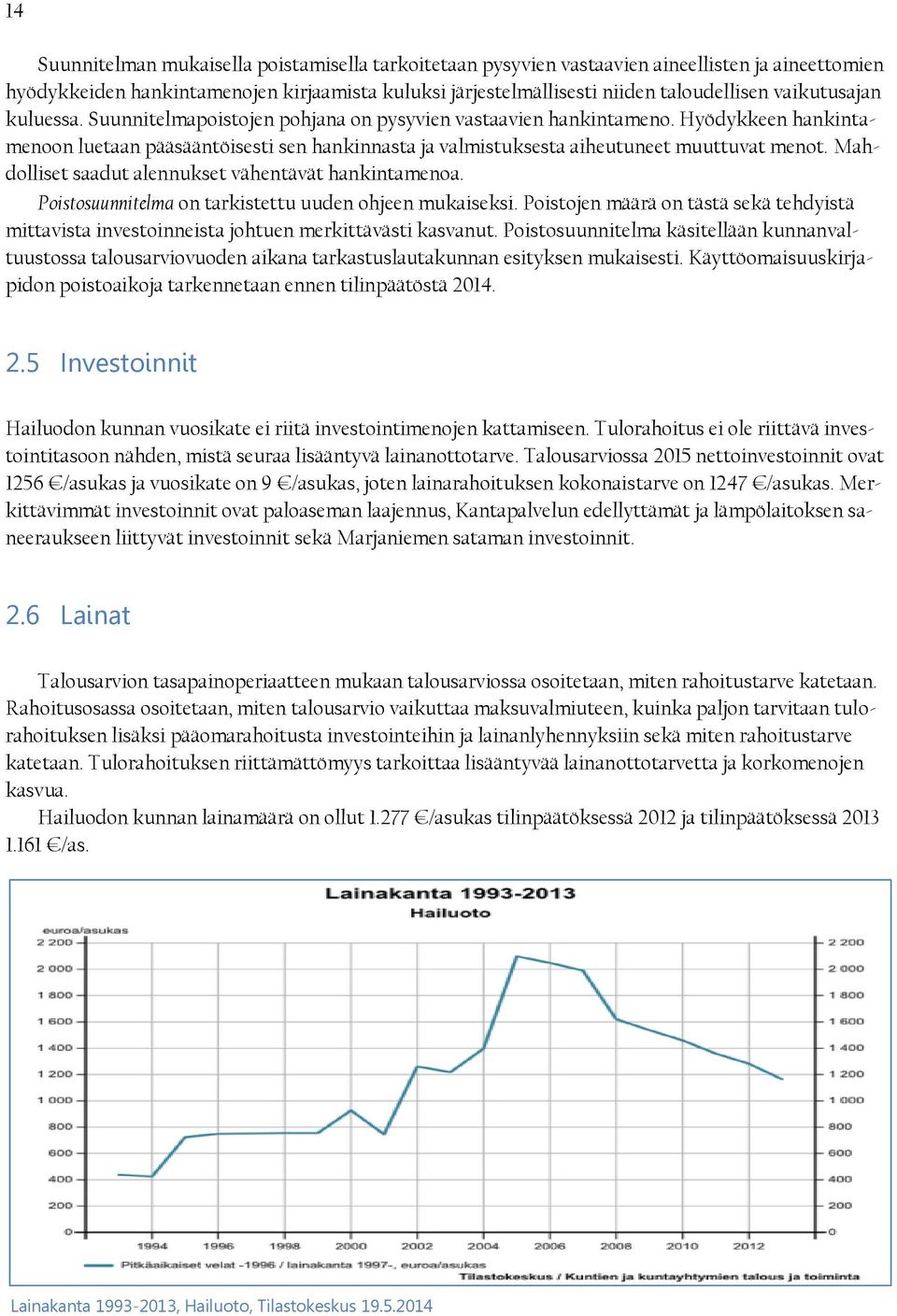 Hyödykkeen hankintamenoon luetaan pääsääntöisesti sen hankinnasta ja valmistuksesta aiheutuneet muuttuvat menot. Mahdolliset saadut alennukset vähentävät hankintamenoa.